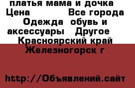 платья мама и дочка › Цена ­ 2 000 - Все города Одежда, обувь и аксессуары » Другое   . Красноярский край,Железногорск г.